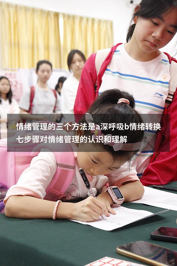 情绪管理的三个方法是a 深呼吸 b 情绪转换七步骤（对情绪管理的认识和理解）